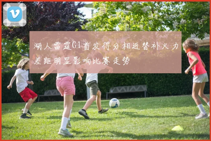 湖人雷霆G1首发得分相近替补火力差距明显影响比赛走势