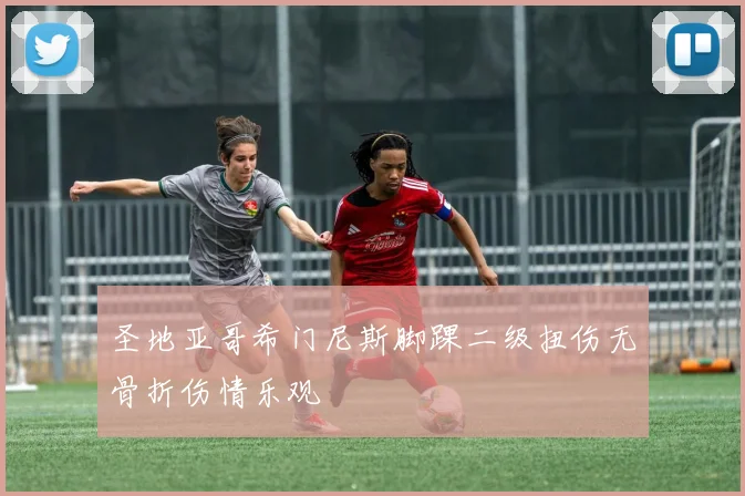 圣地亚哥希门尼斯脚踝二级扭伤无骨折伤情乐观