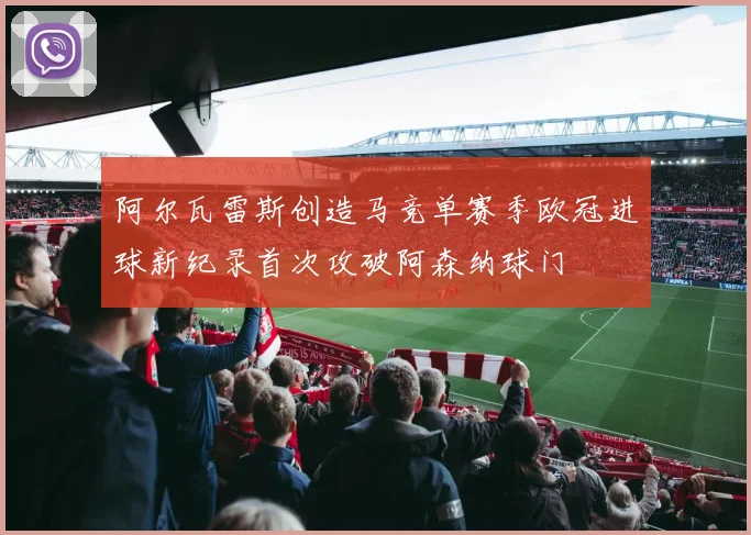 阿尔瓦雷斯创造马竞单赛季欧冠进球新纪录首次攻破阿森纳球门