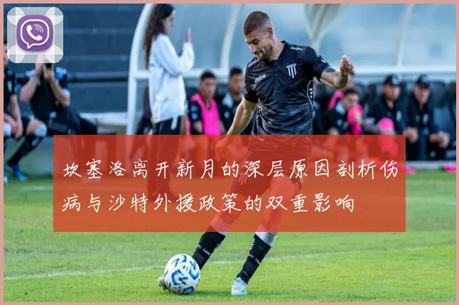 坎塞洛离开新月的深层原因剖析伤病与沙特外援政策的双重影响