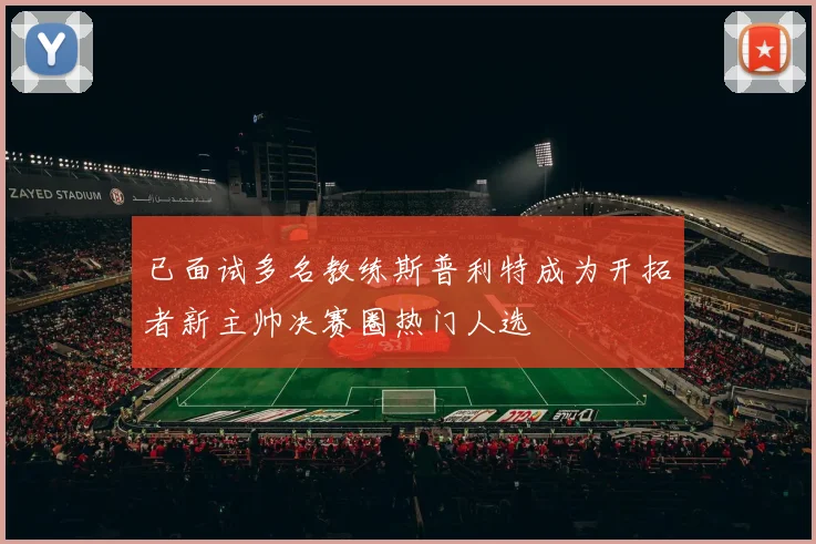 已面试多名教练斯普利特成为开拓者新主帅决赛圈热门人选
