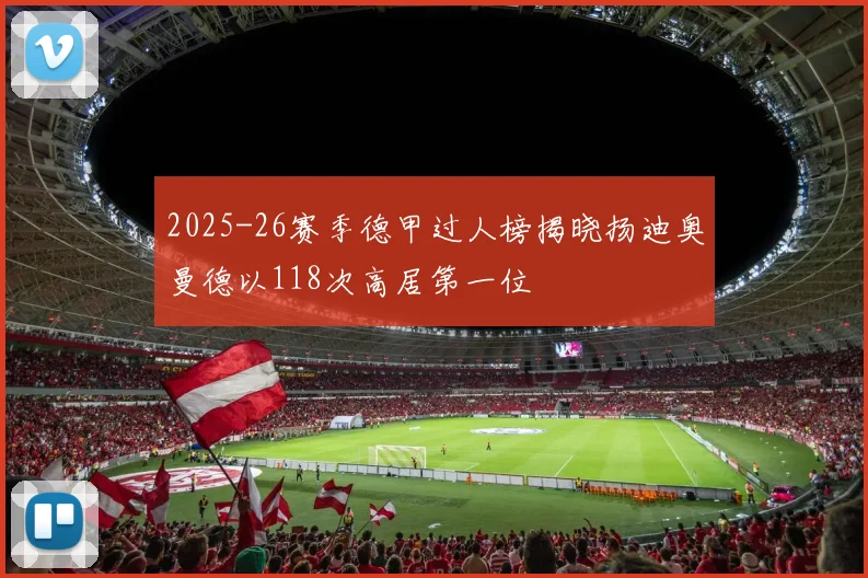 2025-26赛季德甲过人榜揭晓扬迪奥曼德以118次高居第一位