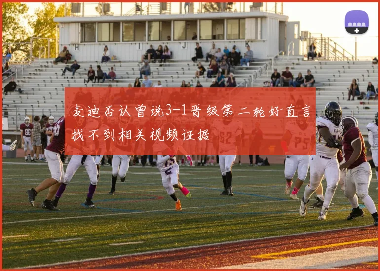 麦迪否认曾说3-1晋级第二轮好直言找不到相关视频证据